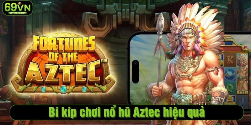 Bí kíp chơi nổ hũ Aztec hiệu quả