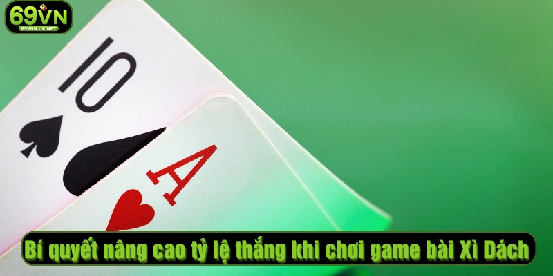 Bí quyết nâng cao tỷ lệ thắng khi chơi game bài Xì Dách