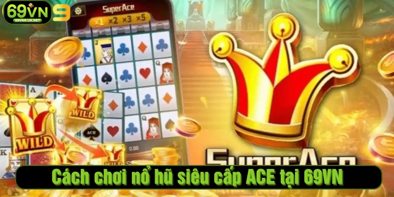 Cách chơi nổ hũ siêu cấp ACE tại 69VN