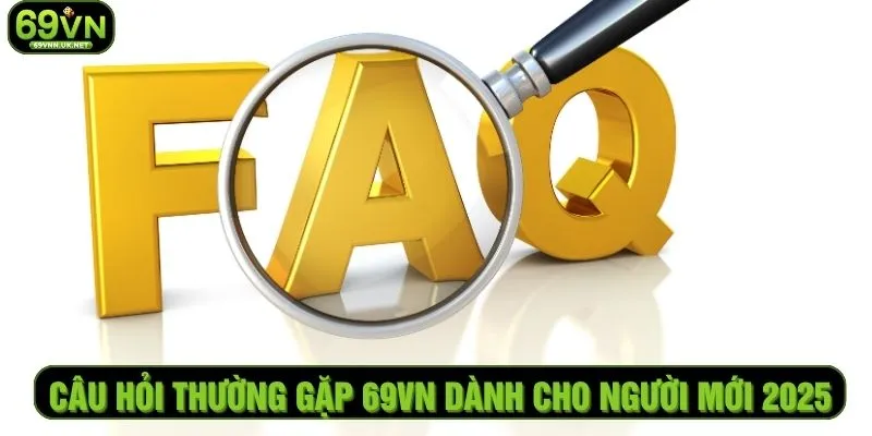 Câu Hỏi Thường Gặp 69VN Dành Cho Người Mới 2025