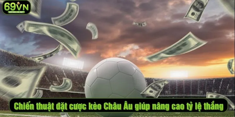 Chiến thuật đặt cược kèo Châu Âu giúp nâng cao tỷ lệ thắng