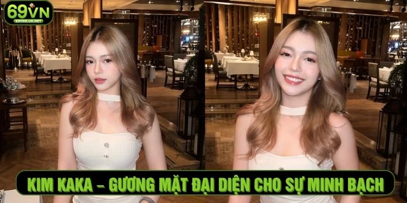 Kim Kaka – Gương Mặt Đại Diện Cho Sự Minh Bạch Tại 69VN