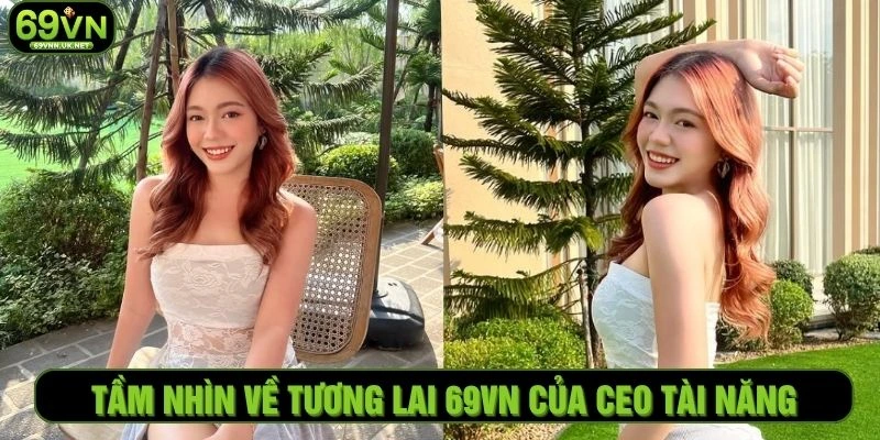 Tầm nhìn về tương lai 69VN của CEO tài năng