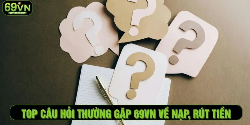 Top câu hỏi thường gặp 69VN về nạp, rút tiền